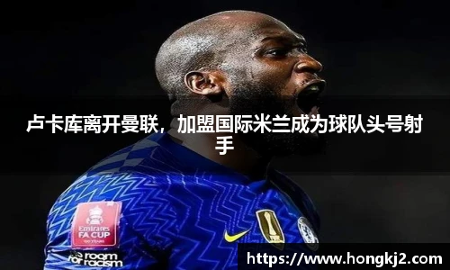 卢卡库离开曼联，加盟国际米兰成为球队头号射手