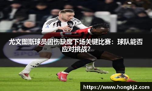 尤文图斯球员因伤缺席下场关键比赛：球队能否应对挑战？