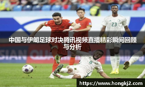 中国与伊朗足球对决腾讯视频直播精彩瞬间回顾与分析