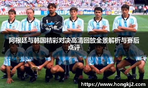 阿根廷与韩国精彩对决高清回放全景解析与赛后点评