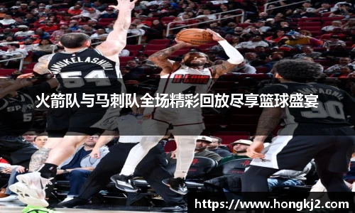 火箭队与马刺队全场精彩回放尽享篮球盛宴