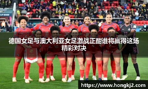 德国女足与澳大利亚女足激战正酣谁将赢得这场精彩对决