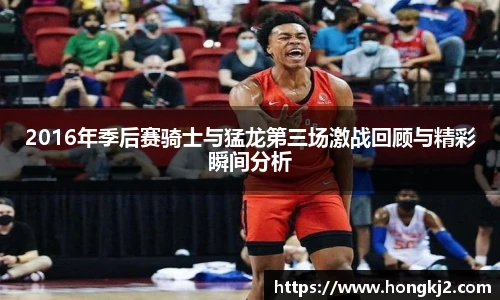 2016年季后赛骑士与猛龙第三场激战回顾与精彩瞬间分析
