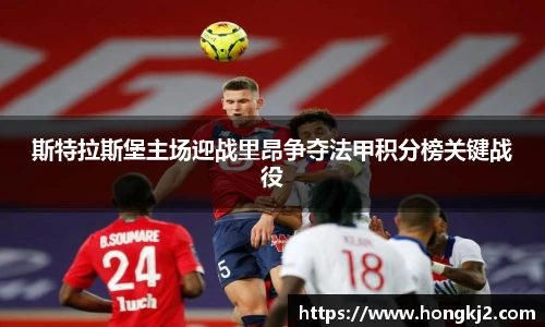 斯特拉斯堡主场迎战里昂争夺法甲积分榜关键战役