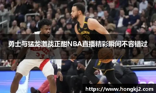 勇士与猛龙激战正酣NBA直播精彩瞬间不容错过